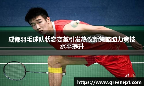 成都羽毛球队状态变革引发热议新策略助力竞技水平提升